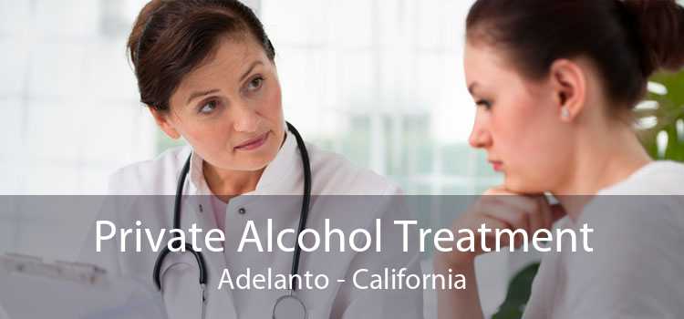 Private Alcohol Treatment Adelanto - California