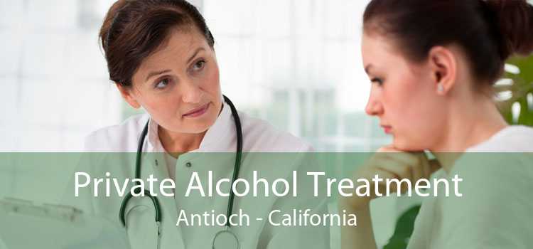 Private Alcohol Treatment Antioch - California