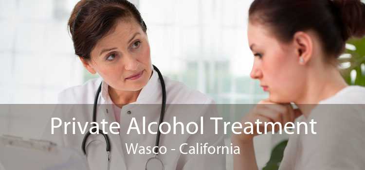 Private Alcohol Treatment Wasco - California